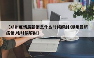 郑州疫情什么时候解封-郑州疫情什么时候解控？
